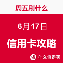 周五刷什么 6月17日 信用卡攻略