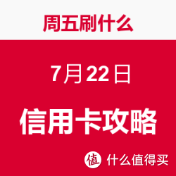 周五刷什么 7月22日 信用卡攻略